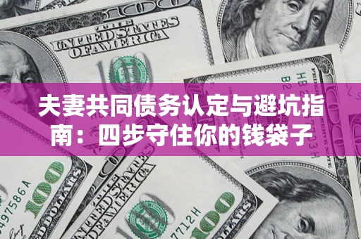 北京夫妻共同债务认定与避坑指南：四步守住你的钱袋子