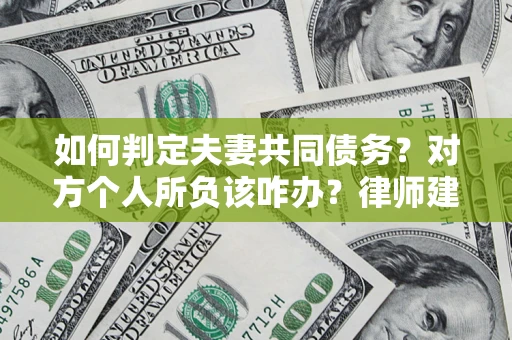 北京如何判定夫妻共同债务？对方个人所负该咋办？律师建议