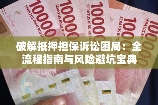 北京破解抵押担保诉讼困局:全流程指南与风险避坑宝典 北京破解抵押担保诉讼困局:全流程指南与风险避坑宝典