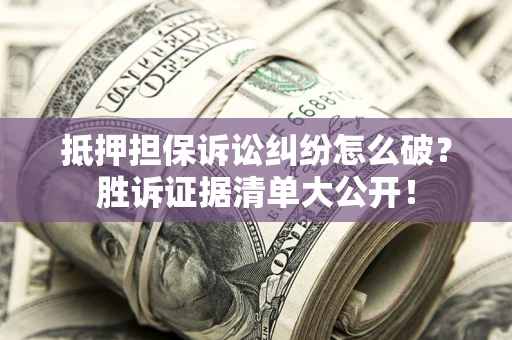 北京抵押担保诉讼纠纷怎么破？胜诉证据清单大公开！