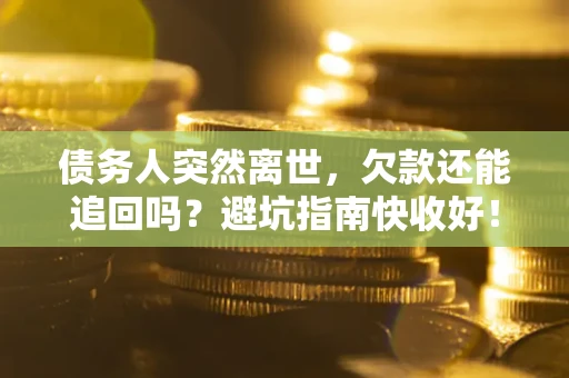 北京债务人突然离世，欠款还能追回吗？避坑指南快收好！