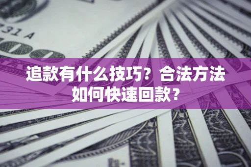 北京追款有什么技巧？合法方法如何快速回款？