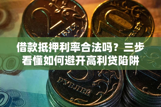北京借款抵押利率合法吗？三步看懂如何避开高利贷陷阱