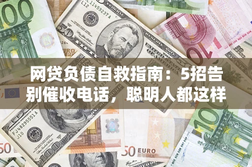 北京网贷负债自救指南：5招告别催收电话，聪明人都这样做