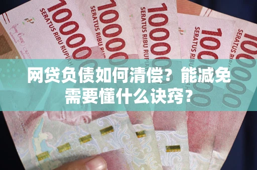 北京网贷负债如何清偿？能减免需要懂什么诀窍？