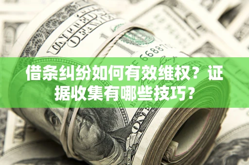 北京借条纠纷如何有效维权？证据收集有哪些技巧？