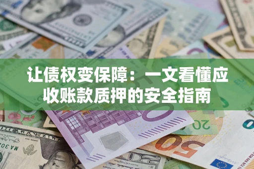 北京让债权变保障：一文看懂应收账款质押的安全指南