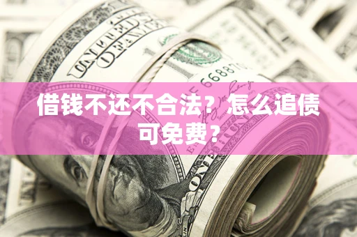 北京借钱不还不合法？怎么追债可免费？