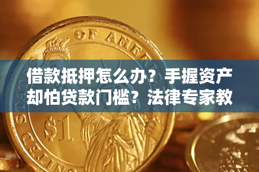 北京借款抵押怎么办？手握资产却怕贷款门槛？法律专家教你办抵押不踩坑