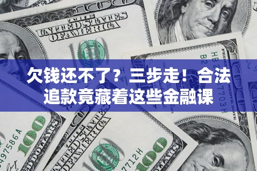 北京欠钱还不了？三步走！合法追款竟藏着这些金融课