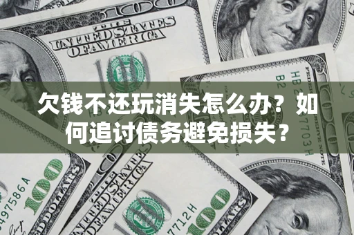北京欠钱不还玩消失怎么办？如何追讨债务避免损失？