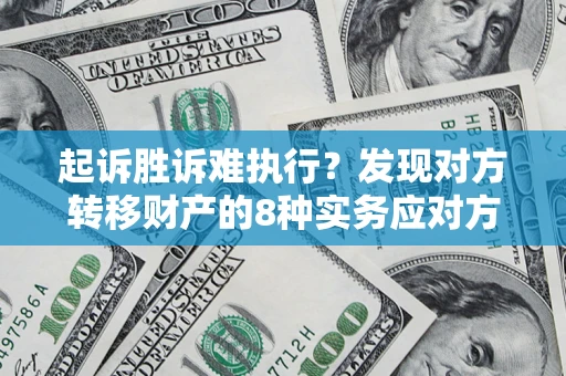 北京起诉胜诉难执行？发现对方转移财产的8种实务应对方案