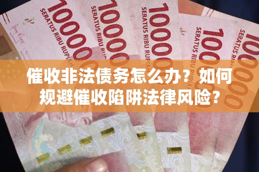 北京催收非法债务怎么办？如何规避催收陷阱法律风险？