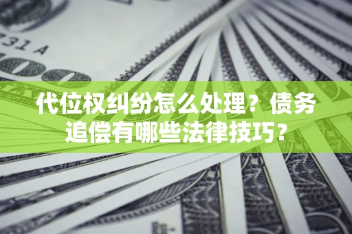 北京代位权纠纷怎么处理？债务追偿有哪些法律技巧？
