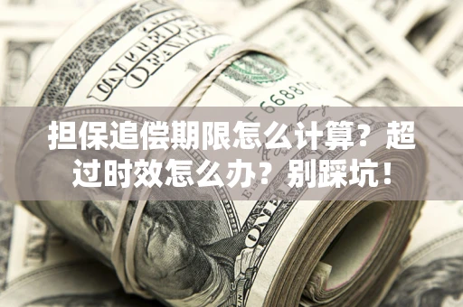 北京担保追偿期限怎么计算？超过时效怎么办？别踩坑！