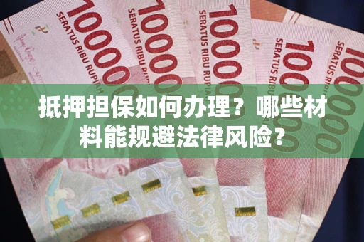 北京抵押担保如何办理？哪些材料能规避法律风险？