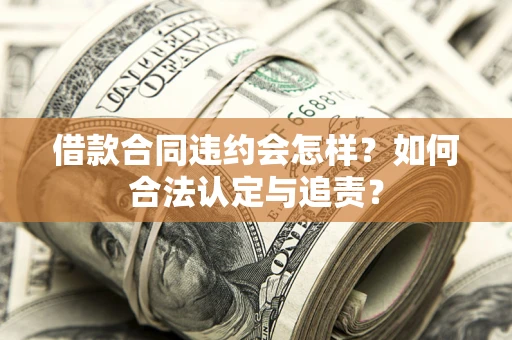 北京借款合同违约会怎样？如何合法认定与追责？