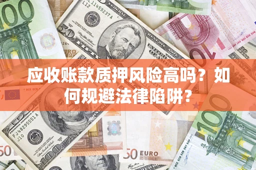 北京应收账款质押风险高吗？如何规避法律陷阱？