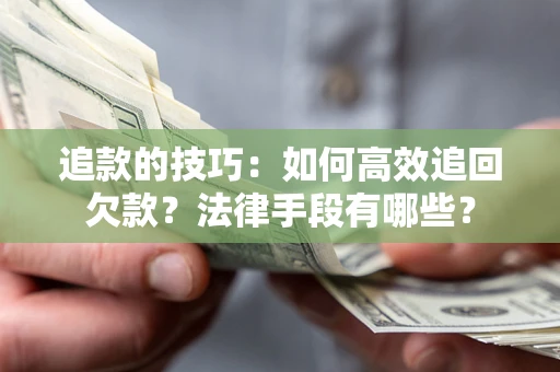 北京追款的技巧：如何高效追回欠款？法律手段有哪些？