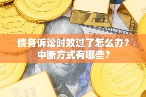 北京债务诉讼时效过了怎么办？中断方式有哪些？
