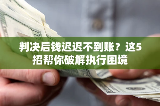 北京判决后钱迟迟不到账？这5招帮你破解执行困境