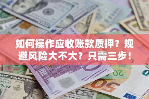 北京如何操作应收账款质押？规避风险大不大？只需三步！