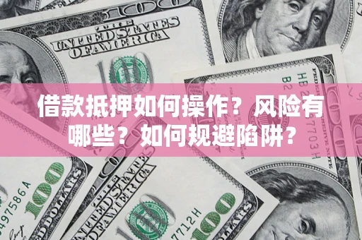北京借款抵押如何操作?风险有哪些?如何规避陷阱? 北京借款抵押如何操作?风险有哪些?如何规避陷阱?