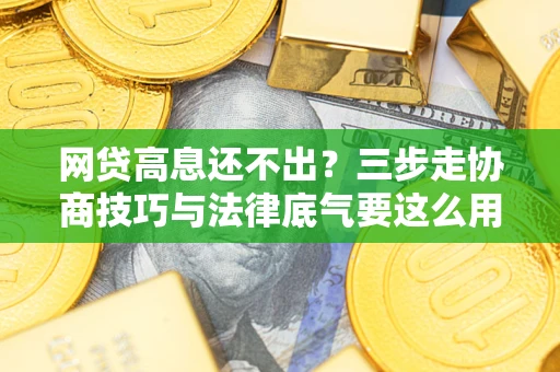 北京网贷高息还不出？三步走协商技巧与法律底气要这么用
