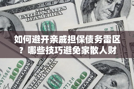 北京如何避开亲戚担保债务雷区？哪些技巧避免家散人财