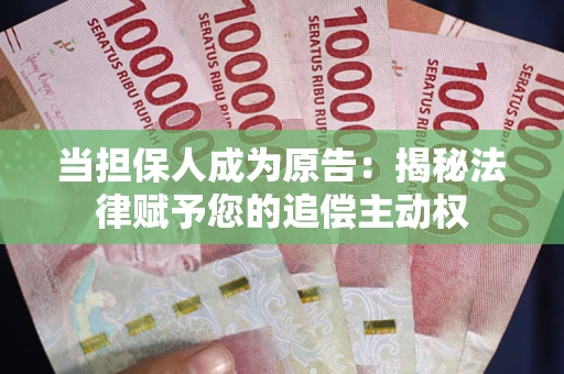 北京当担保人成为原告:揭秘法律赋予您的追偿主动权 北京当担保人成为原告:揭秘法律赋予您的追偿主动权