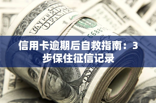 北京信用卡逾期后自救指南：3步保住征信记录