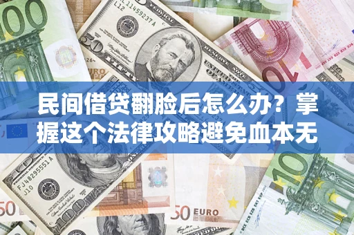 北京民间借贷翻脸后怎么办？掌握这个法律攻略避免血本无归