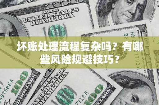 北京坏账处理流程复杂吗？有哪些风险规避技巧？