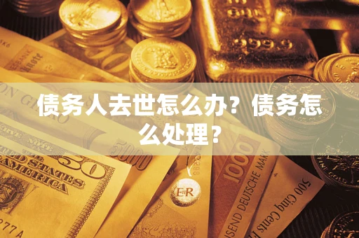 北京债务人去世怎么办？债务怎么处理？
