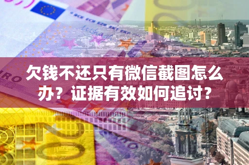 北京欠钱不还只有微信截图怎么办？证据有效如何追讨？