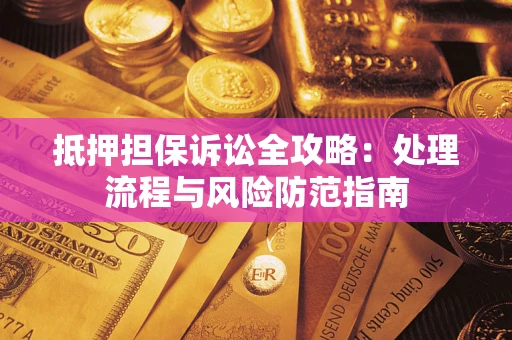 北京抵押担保诉讼全攻略：处理流程与风险防范指南