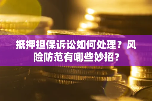 北京抵押担保诉讼如何处理？风险防范有哪些妙招？