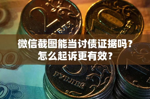 北京微信截图能当讨债证据吗？怎么起诉更有效？