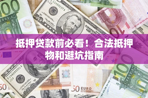 北京抵押贷款前必看！合法抵押物和避坑指南
