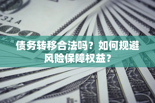 北京债务转移合法吗？如何规避风险保障权益？