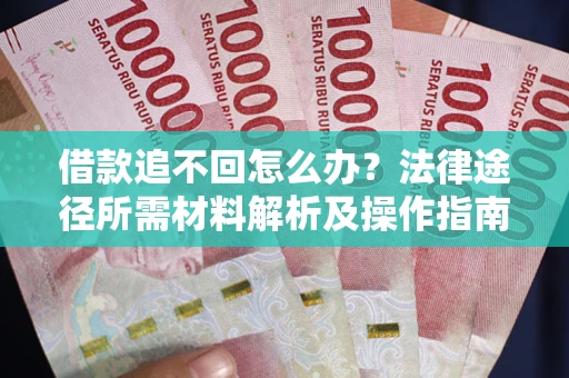 北京借款追不回怎么办?法律途径所需材料解析及操作指南 北京借款追不回怎么办?法律途径所需材料解析及操作指南