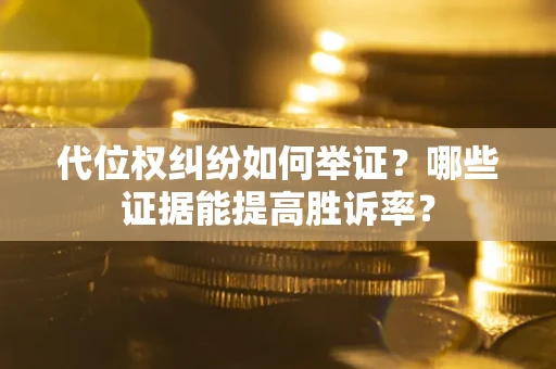 北京代位权纠纷如何举证？哪些证据能提高胜诉率？