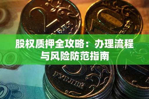 北京股权质押全攻略：办理流程与风险防范指南