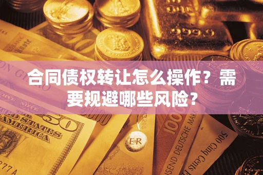 北京合同债权转让怎么操作？需要规避哪些风险？