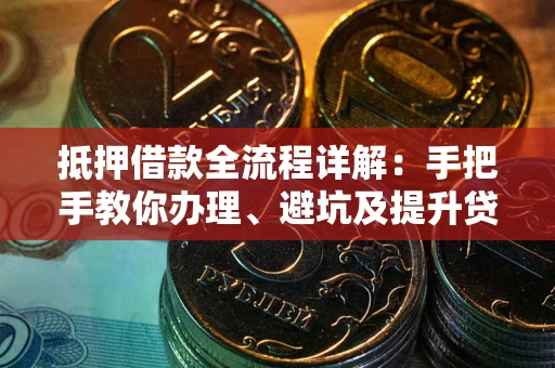 北京抵押借款全流程详解：手把手教你办理、避坑及提升贷款额度