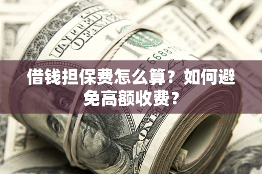 北京借钱担保费怎么算？如何避免高额收费？