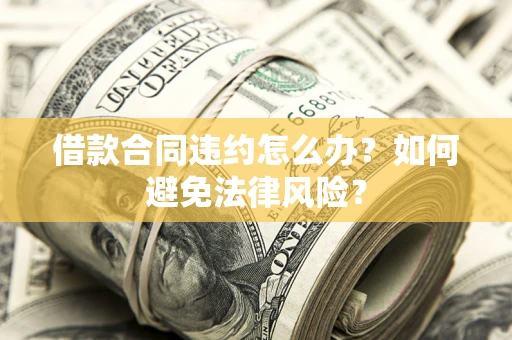 北京借款合同违约怎么办？如何避免法律风险？