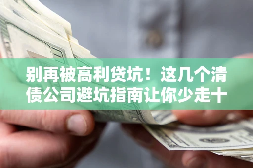 北京别再被高利贷坑！这几个清债公司避坑指南让你少走十年弯路