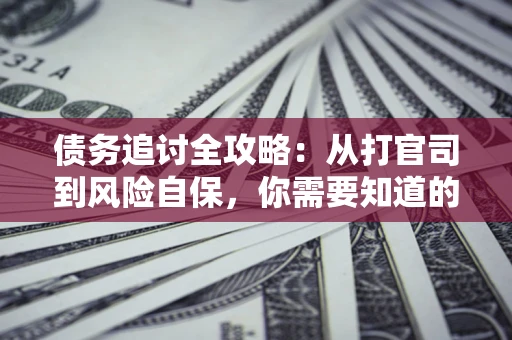 北京债务追讨全攻略：从打官司到风险自保，你需要知道的法律智慧