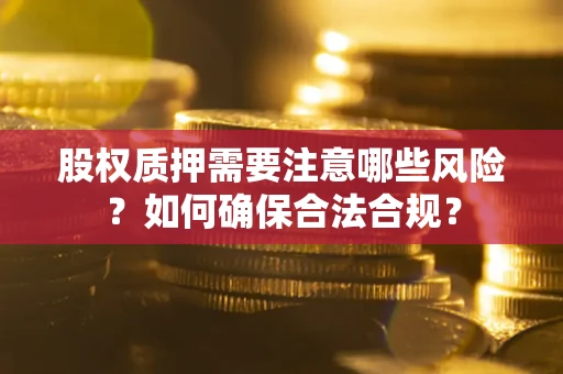 北京股权质押需要注意哪些风险？如何确保合法合规？